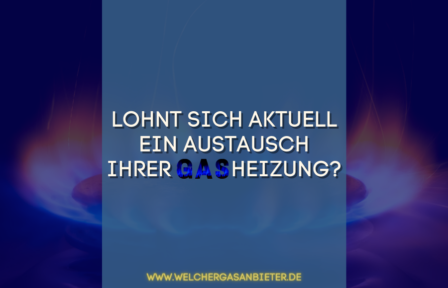 Lohnt es sich aktuell die Gasheizung austauschen zu lassen?